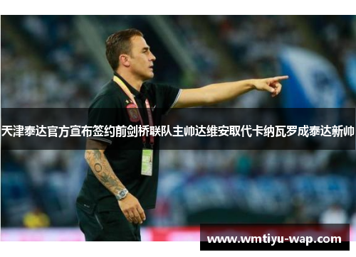 天津泰达官方宣布签约前剑桥联队主帅达维安取代卡纳瓦罗成泰达新帅
