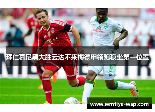 拜仁慕尼黑大胜云达不来梅德甲领跑稳坐第一位置