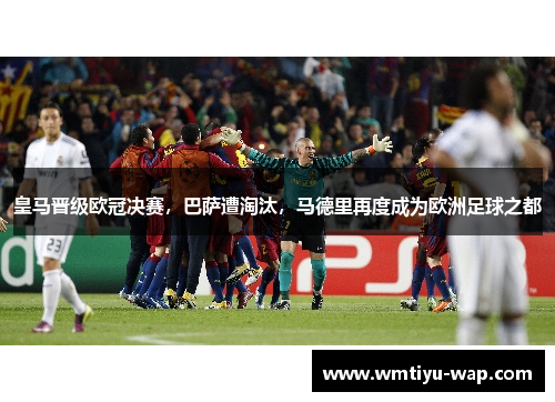 皇马晋级欧冠决赛，巴萨遭淘汰，马德里再度成为欧洲足球之都