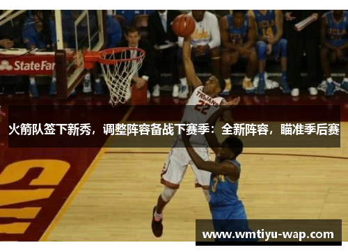 火箭队签下新秀，调整阵容备战下赛季：全新阵容，瞄准季后赛