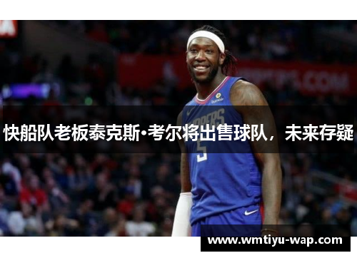快船队老板泰克斯·考尔将出售球队，未来存疑