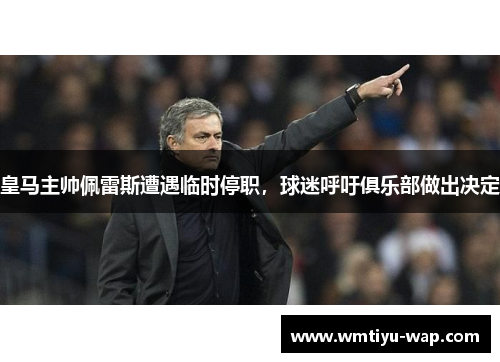 皇马主帅佩雷斯遭遇临时停职，球迷呼吁俱乐部做出决定