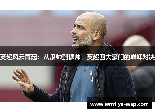 英超风云再起：从瓜帅到穆帅，英超四大豪门的巅峰对决