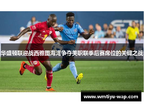 华盛顿联迎战西雅图海湾争夺美职联季后赛席位的关键之战