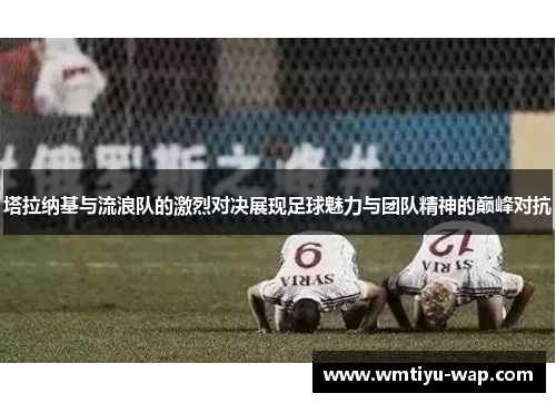 塔拉纳基与流浪队的激烈对决展现足球魅力与团队精神的巅峰对抗
