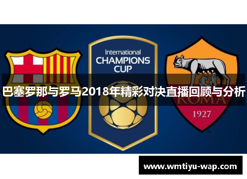 巴塞罗那与罗马2018年精彩对决直播回顾与分析