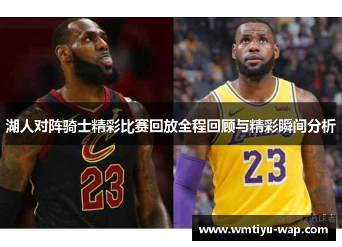 湖人对阵骑士精彩比赛回放全程回顾与精彩瞬间分析