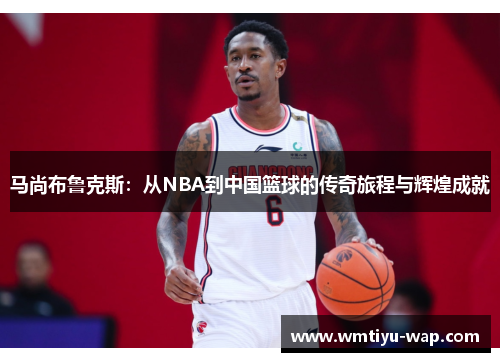 马尚布鲁克斯：从NBA到中国篮球的传奇旅程与辉煌成就